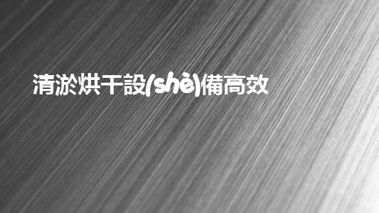 清淤烘干設(shè)備高效污泥處理新方案揭秘！